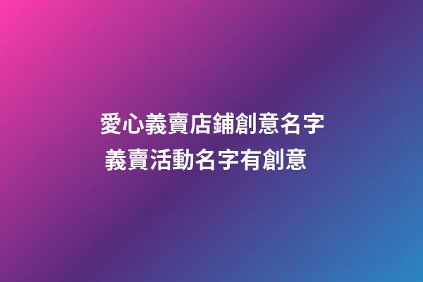 愛心義賣店鋪創意名字 義賣活動名字有創意-第1張-店鋪起名-玄機派